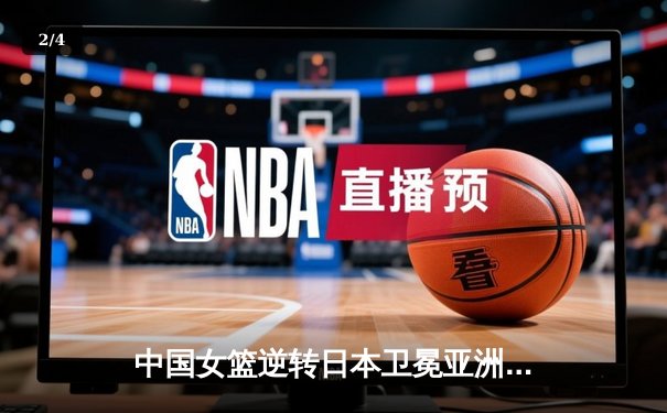 中国女篮逆转日本卫冕亚洲杯 李梦末节爆发定乾坤 - 2