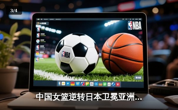 中国女篮逆转日本卫冕亚洲杯 李梦末节爆发定乾坤 - 3