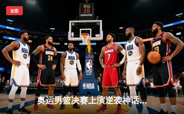 奥运男篮决赛上演逆袭神话，美国梦之队加时险胜法国卫冕成功