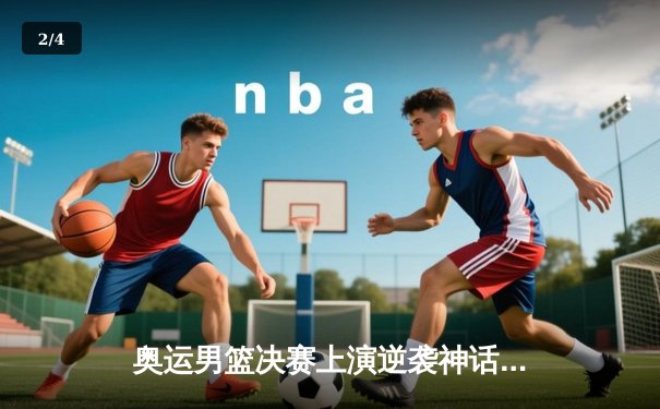 奥运男篮决赛上演逆袭神话，美国梦之队加时险胜法国卫冕成功 - 2