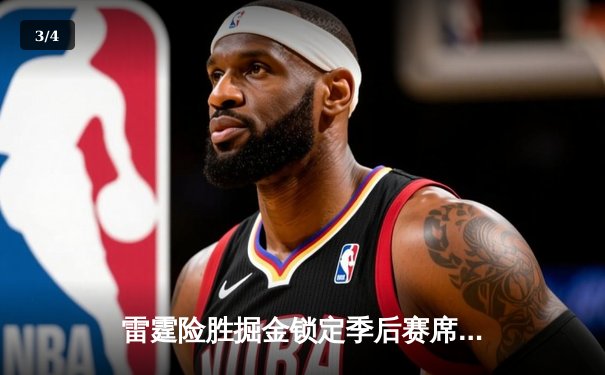 雷霆险胜掘金锁定季后赛席位，亚历山大关键罚球定胜局 - 3