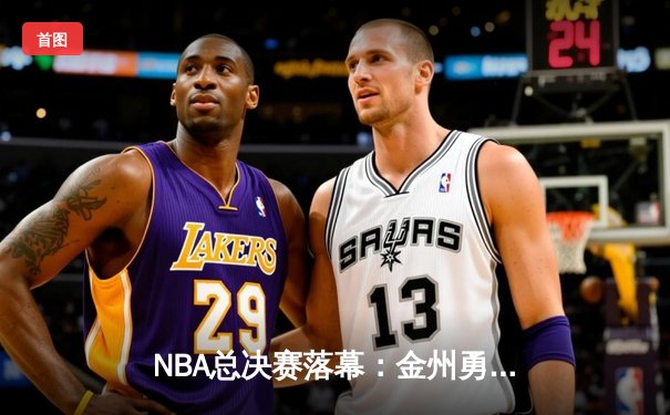 NBA总决赛落幕：金州勇士逆转波士顿凯尔特人夺冠，库里荣膺FMVP