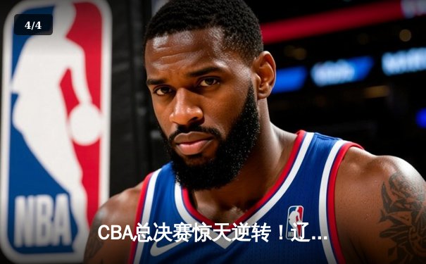 CBA总决赛惊天逆转！辽宁本钢加时险胜广东宏远夺得队史第四冠 - 4