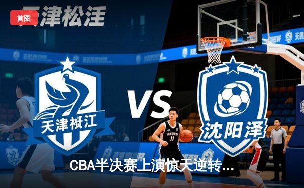 CBA半决赛上演惊天逆转 辽宁本钢加时险胜广东东莞大益