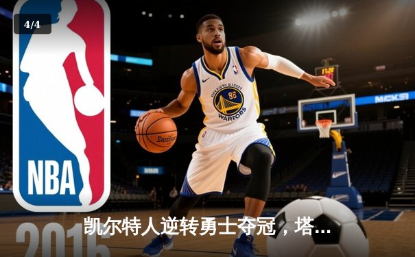 凯尔特人逆转勇士夺冠，塔图姆狂砍47分荣膺FMVP - 4