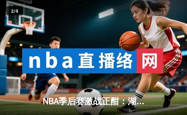 NBA季后赛激战正酣：湖人逆转掘金，詹姆斯关键三分锁定胜局 - 2