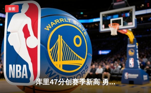库里47分创赛季新高 勇士加时逆转凯尔特人迎六连胜