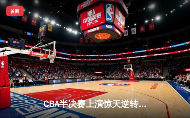 CBA半决赛上演惊天逆转 广东东莞大益加时险胜辽宁本钢