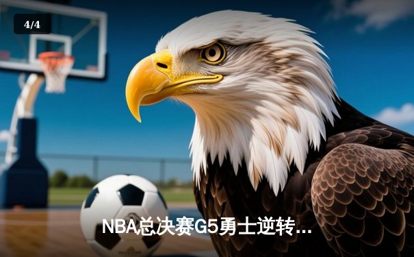 NBA总决赛G5勇士逆转凯尔特人 库里37分夺赛点 - 4