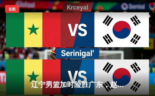 辽宁男篮加时险胜广东，赵继伟33分导演惊天逆转