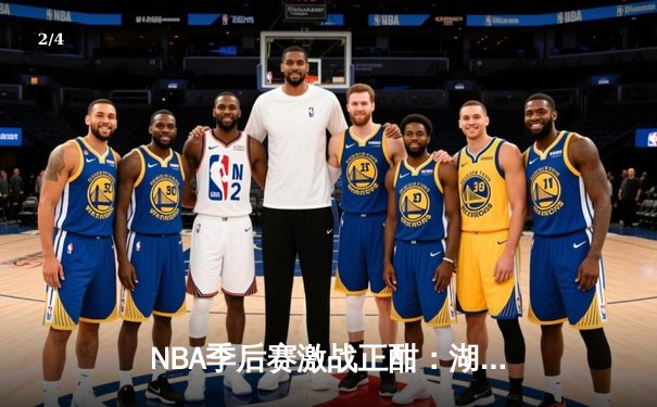 NBA季后赛激战正酣：湖人逆转掘金，詹姆斯关键三双锁定胜局 - 2