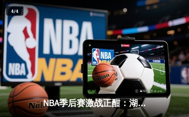 NBA季后赛激战正酣：湖人逆转掘金，詹姆斯关键三双锁定胜局 - 4
