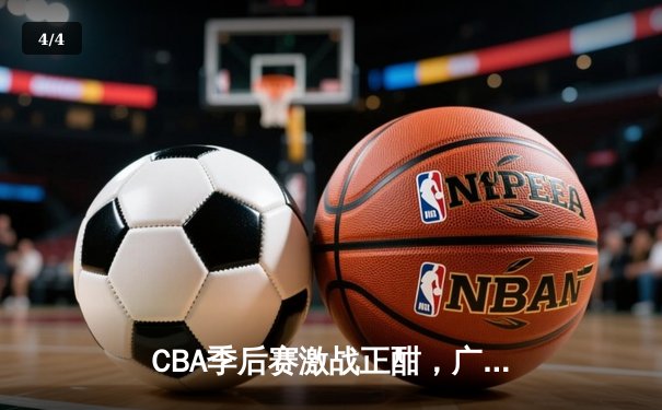 CBA季后赛激战正酣，广东宏远逆转辽宁男篮，挺进总决赛 - 4