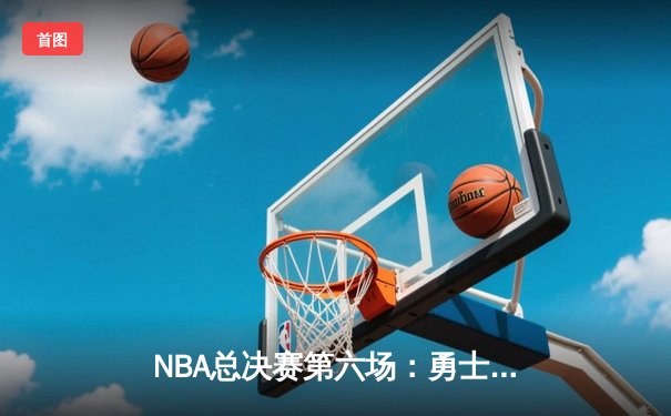 NBA总决赛第六场：勇士逆转凯尔特人夺得队史第七冠