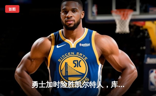 勇士加时险胜凯尔特人，库里狂砍41分率队夺赛点