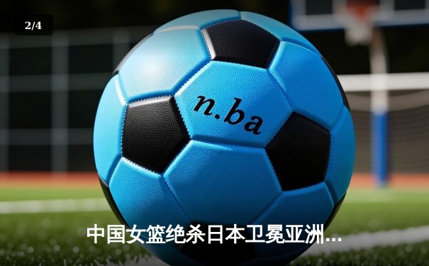 中国女篮绝杀日本卫冕亚洲杯 韩旭23+15荣膺MVP - 2