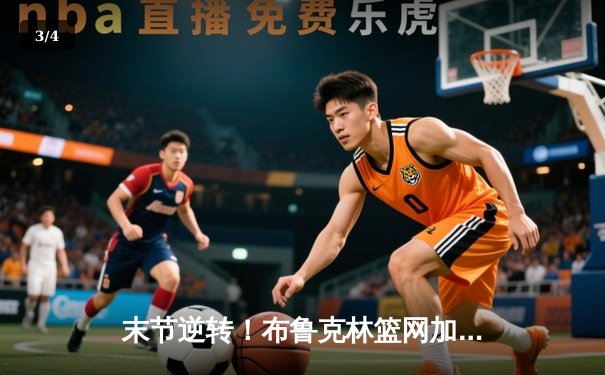 末节逆转！布鲁克林篮网加时险胜密尔沃基雄鹿，杜兰特39分主宰比赛 - 3