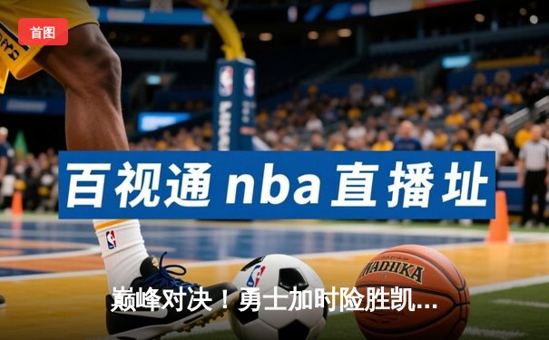 巅峰对决！勇士加时险胜凯尔特人，库里狂砍47分创赛季新高