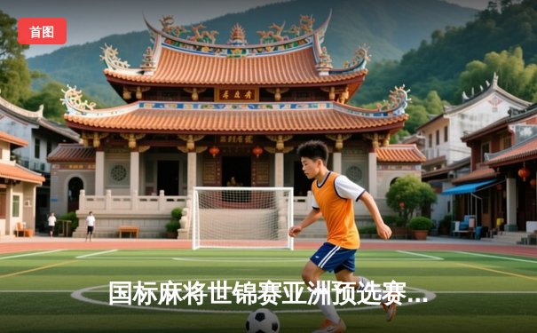 国标麻将世锦赛亚洲预选赛收官 中国小将王浩力克日韩强手夺冠
