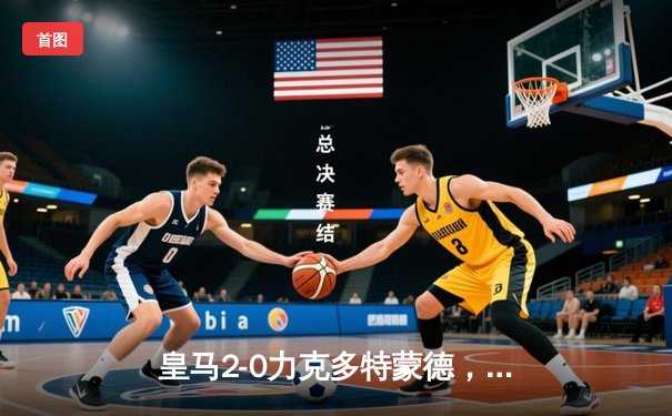 皇马2-0力克多特蒙德，第15次问鼎欧冠冠军