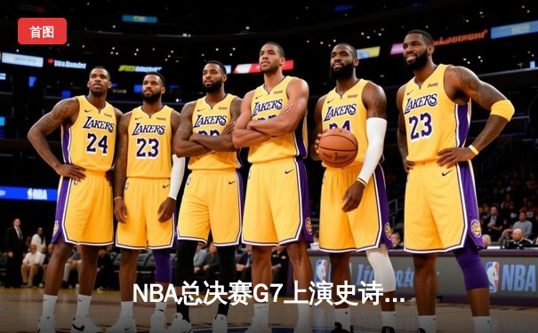 NBA总决赛G7上演史诗逆转，凯尔特人加时险胜勇士夺第18冠