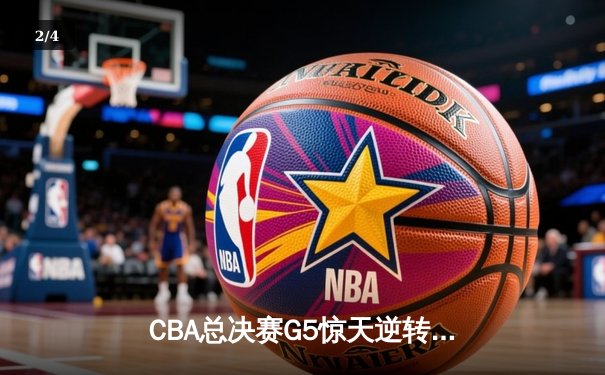 CBA总决赛G5惊天逆转！辽宁本钢加时擒浙江广厦夺队史第三冠 - 2