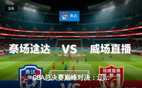 CBA总决赛巅峰对决：辽宁本钢加时险胜广东宏远，赵继伟砍30分加冕FMVP - 2