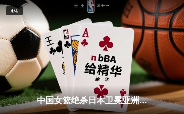 中国女篮绝杀日本卫冕亚洲杯 韩旭23+16李梦关键三分定乾坤 - 4