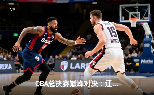 CBA总决赛巅峰对决：辽宁本钢加时险胜广东宏远 赵继伟砍下35分创个人纪录 - 2