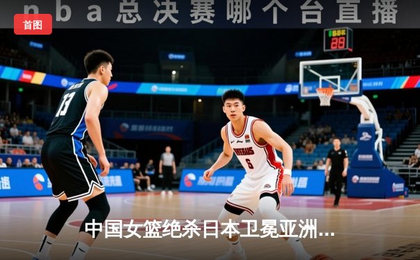 中国女篮绝杀日本卫冕亚洲杯，韩旭23+15荣膺MVP