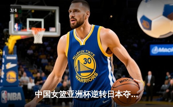 中国女篮亚洲杯逆转日本夺冠，韩旭独揽26分统治内线 - 3