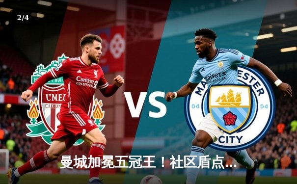 曼城加冕五冠王！社区盾点杀切尔西，哈兰德双响主宰温布利 - 2