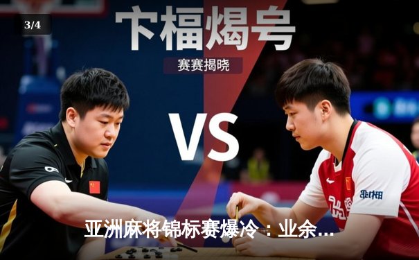 亚洲麻将锦标赛爆冷：业余玩家逆袭夺魁，传统强队集体哑火 - 3