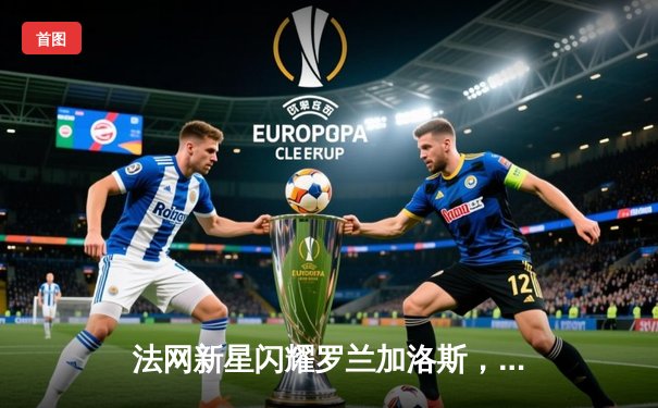 法网新星闪耀罗兰加洛斯，郑钦文力克卫冕冠军挺进四强创历史