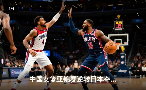 中国女篮亚锦赛逆转日本夺冠 韩旭独砍28分统治内线 - 4