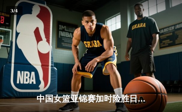 中国女篮亚锦赛加时险胜日本 李梦关键三分锁定胜局 - 3