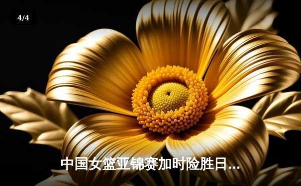 中国女篮亚锦赛加时险胜日本 李梦关键三分锁定胜局 - 4