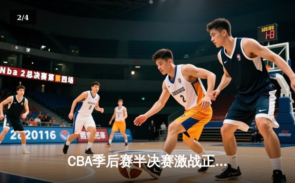 CBA季后赛半决赛激战正酣 广东宏远加时力克辽宁本钢 - 2
