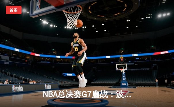 NBA总决赛G7鏖战：波士顿凯尔特人逆转夺冠，塔图姆荣膺FMVP