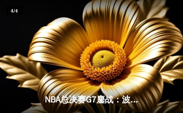 NBA总决赛G7鏖战：波士顿凯尔特人逆转夺冠，塔图姆荣膺FMVP - 4
