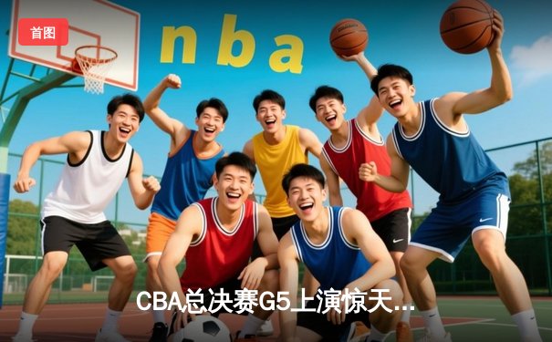 CBA总决赛G5上演惊天逆转，辽宁本钢加时险胜广东宏远成功卫冕