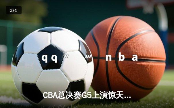 CBA总决赛G5上演惊天逆转，辽宁本钢加时险胜广东宏远成功卫冕 - 3