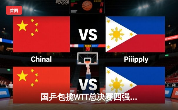 国乒包揽WTT总决赛四强 王楚钦鏖战七局逆转张本智和