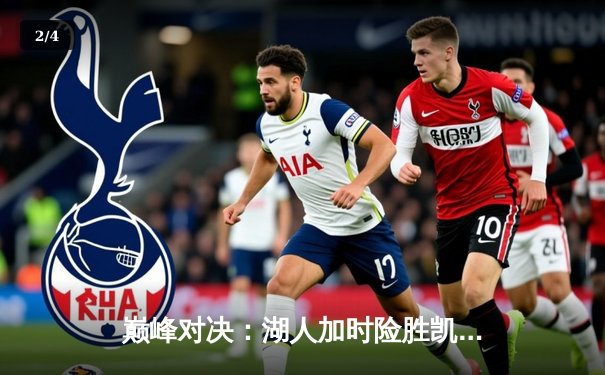 巅峰对决：湖人加时险胜凯尔特人，詹姆斯40分三双导演惊天逆转 - 2