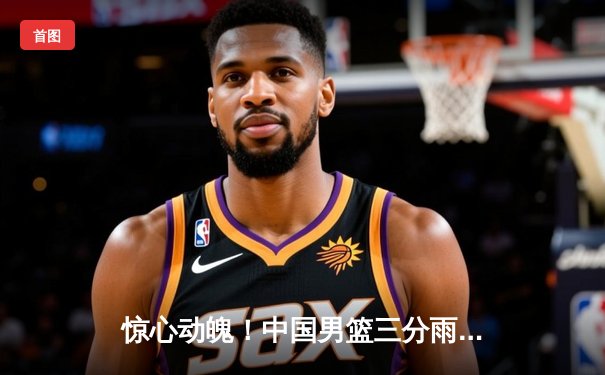 惊心动魄！中国男篮三分雨逆转韩国，赵睿关键三分锁定胜局