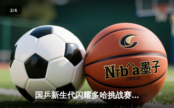 国乒新生代闪耀多哈挑战赛 王楚钦孙颖莎混双卫冕创赛季十连胜纪录 - 2