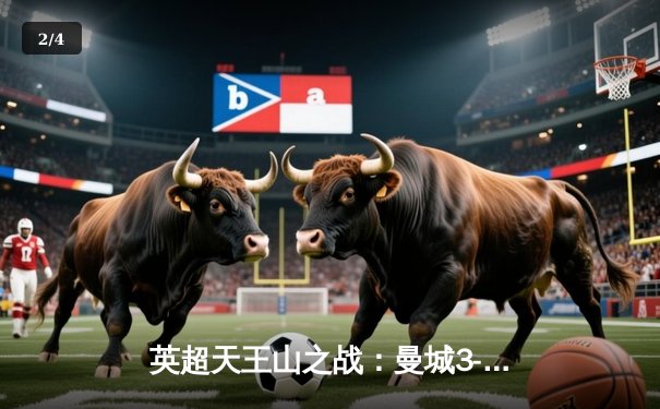 英超天王山之战：曼城3-1力克阿森纳，哈兰德双响锁定胜局 - 2