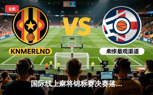 国际线上麻将锦标赛决赛落幕 中国选手王辰逆袭夺冠创历史纪录