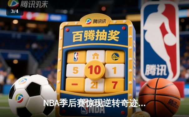 NBA季后赛惊现逆转奇迹：老将詹姆斯末节独砍22分率湖人绝地翻盘 - 3