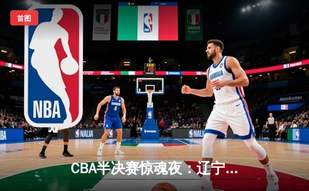 CBA半决赛惊魂夜：辽宁本钢加时逆转广东宏远，赵继伟砍35分创生涯新高